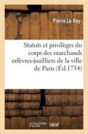 Statuts Et Privilï¿½ges Du Corps Des Marchands Orfï¿½vres-Joyailliers de la Ville de Paris di Le Roy-P edito da Hachette Livre - Bnf