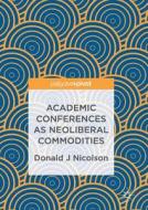 Academic Conferences As Neoliberal Commodities di Donald J Nicolson edito da Springer International Publishing Ag