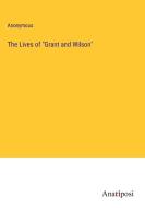 The Lives of "Grant and Wilson" di Anonymous edito da Anatiposi Verlag