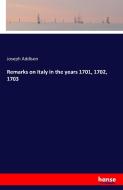 Remarks on Italy in the years 1701, 1702, 1703 di Joseph Addison edito da hansebooks