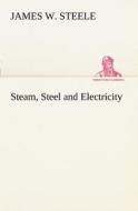 Steam, Steel and Electricity di James W. Steele edito da TREDITION CLASSICS