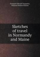 Sketches Of Travel In Normandy And Maine di William Holden Hutton, Freeman Edward Augustus edito da Book On Demand Ltd.