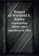 Report Of Winfield S. Schley Commanding Greely Relief Expedition Of 1884 di Winfield S Schley edito da Book On Demand Ltd.