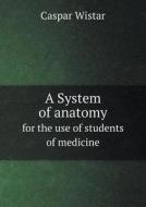 A System Of Anatomy For The Use Of Students Of Medicine di Caspar Wistar edito da Book On Demand Ltd.
