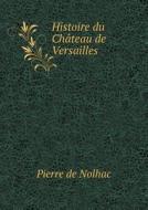 Histoire Du Chateau De Versailles di Pierre De Nolhac edito da Book On Demand Ltd.