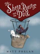 The Sheep, the Rooster, and the Duck: A Tale from the Age of Wonder di Matt Phelan edito da GREENWILLOW