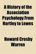 A History Of The Association Psychology From Hartley To Lewes ... di Howard Crosby Warren edito da General Books Llc
