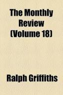 The Monthly Review (volume 18) di Ralph Griffiths edito da General Books Llc