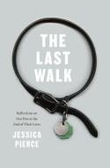 The Last Walk - Reflections on Our Pets at the End  of Their Lives di Jessica Pierce edito da University of Chicago Press