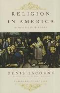 Religion in America - A Political History di Denis Lacorne edito da Columbia University Press