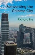 Reinventing The Chinese City di Richard Hu edito da Columbia University Press