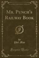 Mr. Punch's Railway Book (classic Reprint) di Phil May edito da Forgotten Books