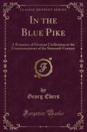 In The Blue Pike: A Romance Of German Civilization At The Commencement Of The Sixteenth Century (classic Reprint) di Georg Ebers edito da Forgotten Books