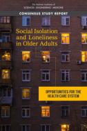 Social Isolation and Loneliness in Older Adults: Opportunities for the Health Care System di National Academies Of Sciences Engineeri, Division Of Behavioral And Social Scienc, Health And Medicine Division edito da NATL ACADEMY PR