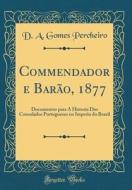 Commendador E Barao, 1877: Documentos Para a Historia DOS Consulados Portuguezes No Imperio Do Brazil (Classic Reprint) di D. A. Gomes Percheiro edito da Forgotten Books