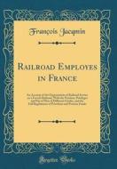 Railroad Employes in France: An Account of the Organization of Railroad Service on a French Railroad, with the Position, Privileges and Pay of Men di Francois Jacqmin edito da Forgotten Books