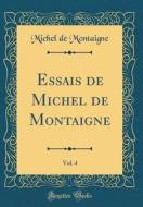 Essais de Michel de Montaigne, Vol. 4 (Classic Reprint) di Michel Montaigne edito da Forgotten Books