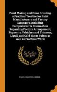 Paint Making And Color Grinding; A Practical Treatise For Paint Manufacturers And Factory Managers, Including Comprehensive Information Regarding Fact di Charles Ludwig Uebele edito da Franklin Classics Trade Press