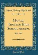 Manual Training High School Annual: June, 1904 (Classic Reprint) di Manual Training High School edito da Forgotten Books