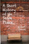 A Short History of the Same Place di Robert Chasse edito da Lulu.com