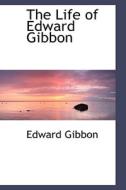 The Life Of Edward Gibbon di Edward Gibbon edito da Bibliolife