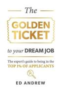 The Golden Ticket to Your Dream Job: The expert's guide to being in the top 1% of applicants. di Ed Andrew edito da LIGHTNING SOURCE INC
