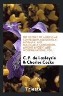 The History of Auricular Confession, Religiously, Morally, and Politically Considered, Among Ancient and Modern Nations, di C. P. de Lasteyrie, Charles Cocks edito da LIGHTNING SOURCE INC