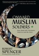 Onward Muslim Soldiers: How Jihad Still Threatens America and the West di Robert Spencer edito da REGNERY PUB INC