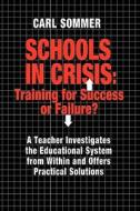 Schools in Crisis: Training for Success or Failure?: A Teacher Investigates the Educational System from Within and Offers Practical Solut di Carl Sommer edito da Advance Publishing, Incorporated
