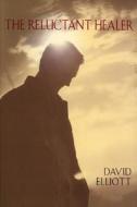 The Reluctant Healer di David Elliott edito da Hawk Press