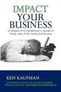 Impact Your Business: An Allegory of an Entrepreneur's Journey to Clarity, Cash, Profit, Family, and Success di Ken Kaufman edito da CFO Wise, Incorporated