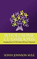 Wholesome Classrooms: Keeping Heart at the Heart of Every Classroom di Sonya Johnson M. Ed edito da Amrae Publishing Group