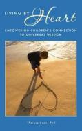 Living by Heart: Empowering Children's Connection to Universal Wisdom di Therese Evans Phd edito da Sacred Bridges LLC