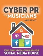 Cyber PR for Musicians: Tools, Tricks & Tactics for Building Your Social Media House di Ariel Hyatt edito da ARIEL PUBLICITY & CYBER PR