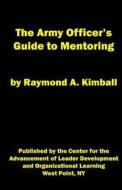 The Army Officer's Guide to Mentoring di Raymond a. Kimball edito da Center for the Advancement of Leader Developm