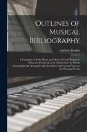 OUTLINES OF MUSICAL BIBLIOGRAPHY: A CATA di ANDREW 1822- DEAKIN edito da LIGHTNING SOURCE UK LTD