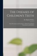The Diseases Of Children's Teeth; Their Prevention And Treatment. A Manual For Medical Practitioners And Students edito da Legare Street Press
