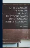 An Elementary Treatise on Laplace's Functions, Lamé's Functions and Bessel's Functions di Isaac Todhunter edito da LEGARE STREET PR