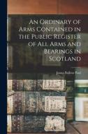 An Ordinary of Arms Contained in the Public Register of All Arms and Bearings in Scotland di James Balfour Paul edito da LEGARE STREET PR