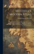 Mitchell's Modern Atlas: A Series of Forty-Four Copperplate Maps... Drawn and Engraved Expressly to Illustrate Mitchell's Geographical Tables, di Samuel Augustus Mitchell edito da LEGARE STREET PR