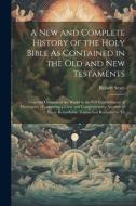 A New and Complete History of the Holy Bible As Contained in the Old and New Testaments: From the Creation of the World to the Full Establishment of C di Robert Sears edito da LEGARE STREET PR