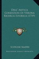 Dell' Antica Condizion Di Verona Ricerca Istorica (1719) di Scipione Maffei edito da Kessinger Publishing