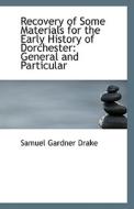 Recovery Of Some Materials For The Early History Of Dorchester di Samuel Gardner Drake edito da Bibliolife