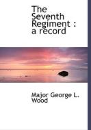 The Seventh Regiment di Major George L Wood edito da Bibliolife