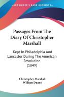 Passages from the Diary of Christopher Marshall: Kept in Philadelphia and Lancaster During the American Revolution (1849) di Christopher Marshall edito da Kessinger Publishing