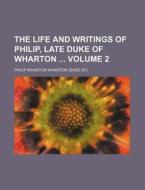 The Life and Writings of Philip, Late Duke of Wharton Volume 2 di Philip Wharton Wharton edito da Rarebooksclub.com