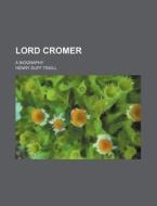 Lord Cromer; A Biography di Henry Duff Traill edito da General Books Llc