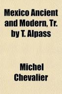 Mexico Ancient And Modern, Tr. By T. Alp di Michel Chevalier edito da General Books