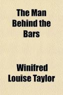 The Man Behind The Bars di Winifred Louise Taylor edito da General Books