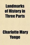 Landmarks Of History In Three Parts di Charlotte Mary Yonge edito da General Books